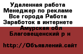 Удаленная работа - Менеджер по рекламе - Все города Работа » Заработок в интернете   . Амурская обл.,Благовещенский р-н